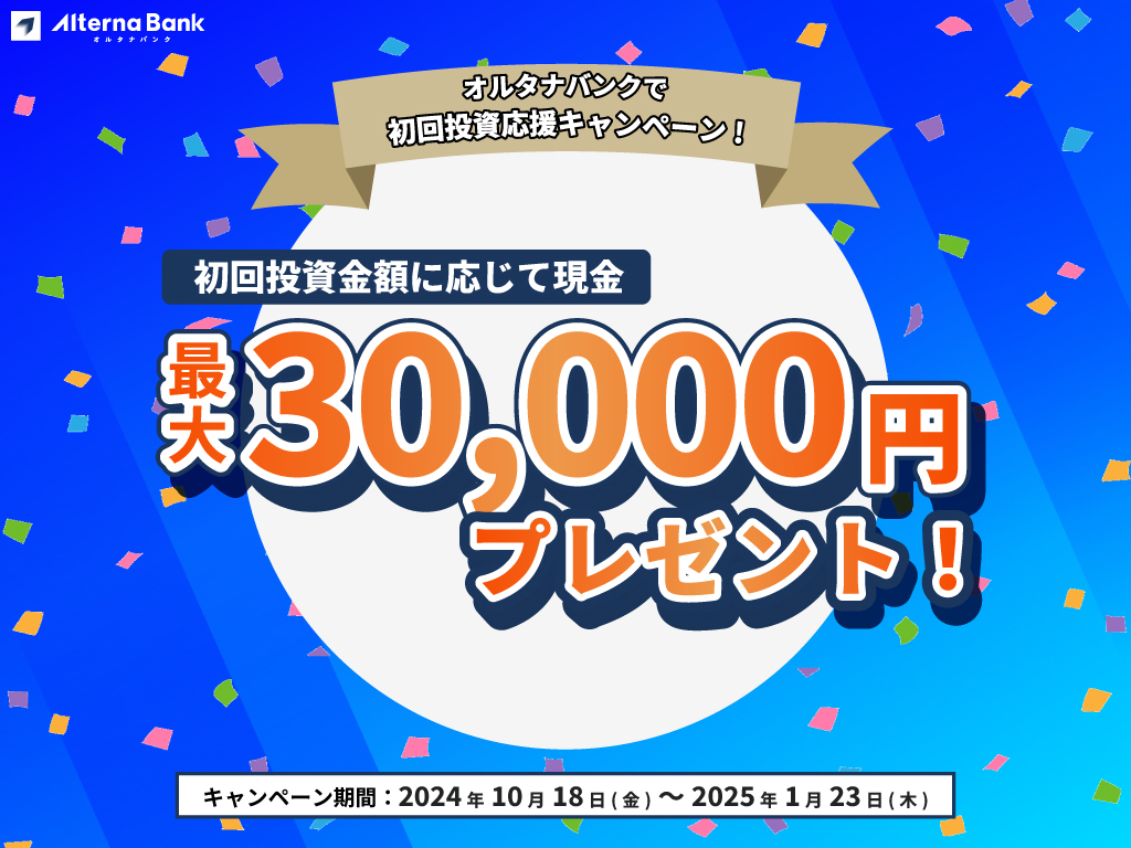 2024年10月18日(金)~2025年1月23日(木)まで、オルタナバンクで初回投資応援キャンペーン！初回投資金額に応じて現金最大30,000円プレゼント！